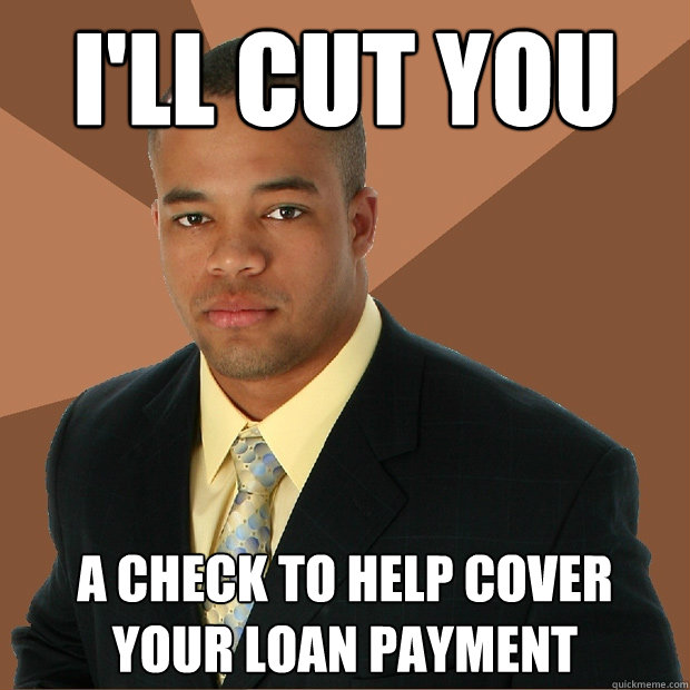 I'll Cut You A check to help cover your loan payment  Successful Black Man