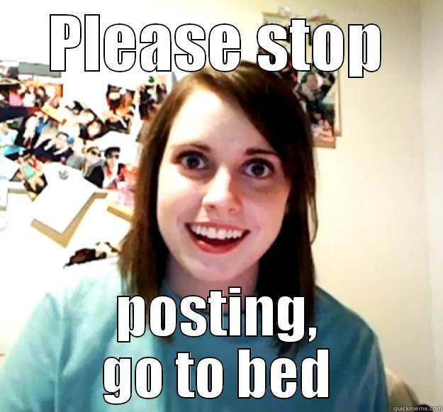 PLEASE STOP POSTING, GO TO BED Overly Attached Girlfriend