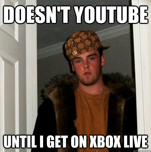 doesn't youtube until i get on xbox live  Scumbag Steve