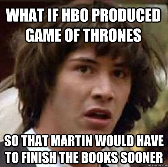 What if HBO produced game of thrones So that martin would have to finish the books sooner  conspiracy keanu