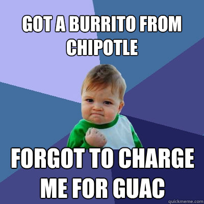 Got a burrito from chipotle Forgot to charge me for guac  Success Kid