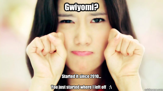 Gwiyomi? Started it since 2010...

You just started where I left off    ;\  Yoona  Origin of Gwiyomi