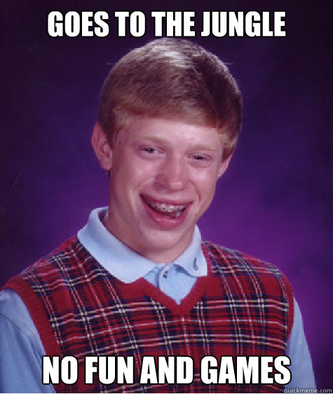 Goes to the jungle No fun and games  Bad Luck Brian