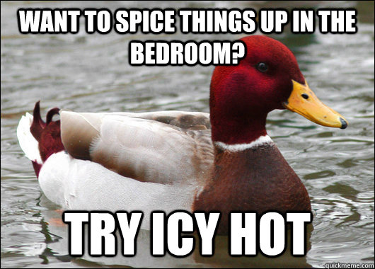 want to spice things up in the bedroom? Try icy hot  Malicious Advice Mallard