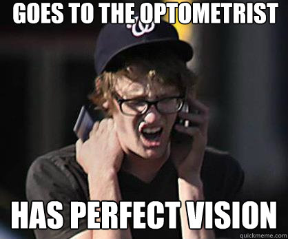 goes to the optometrist  has perfect vision  Sad Hipster