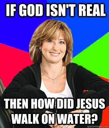 If God isn't real Then how did jesus walk on water?  Sheltering Suburban Mom