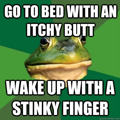 Go to bed with an itchy butt wake up with a stinky finger  Foul Bachelor Frog