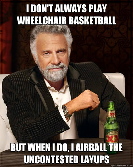 I don't always play wheelchair basketball  BUT WHEN I DO, I airball the uncontested layups - I don't always play wheelchair basketball  BUT WHEN I DO, I airball the uncontested layups  Dos Equis man