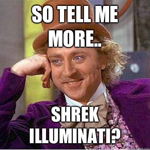 so tell me more.. Shrek Illuminati? - so tell me more.. Shrek Illuminati?  so tell me more