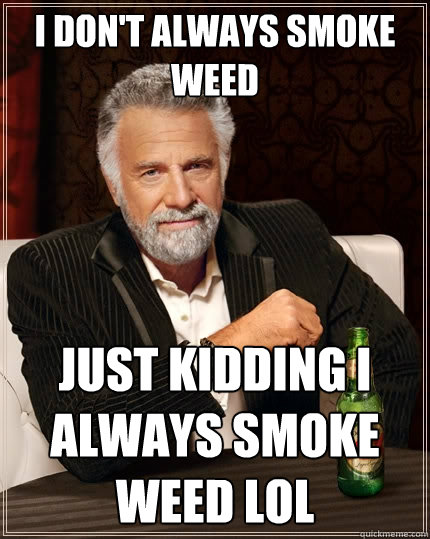 I don't always smoke weed just kidding i always smoke weed lol - I don't always smoke weed just kidding i always smoke weed lol  The Most Interesting Man In The World