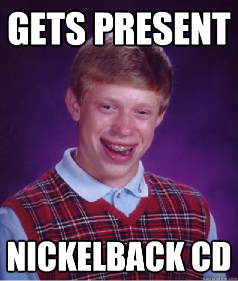 Gets Present nickelback cd  Bad Luck Brian