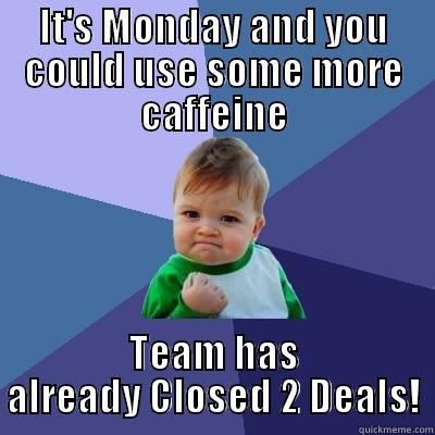 Monday Success - IT'S MONDAY AND YOU COULD USE SOME MORE CAFFEINE TEAM HAS ALREADY CLOSED 2 DEALS! Success Kid