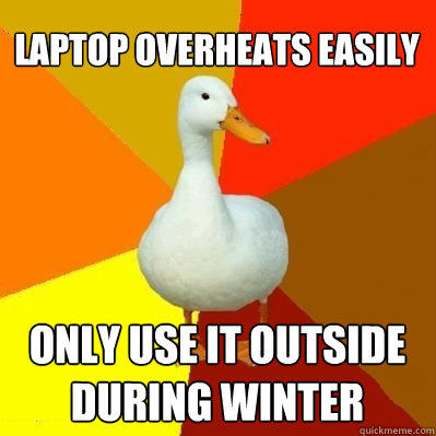 laptop overheats easily only use it outside during winter - laptop overheats easily only use it outside during winter  Tech Impaired Duck