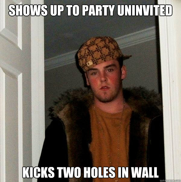 Shows up to Party Uninvited kicks two holes in wall  Scumbag Steve