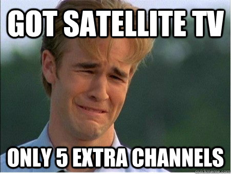 GOT satellite tv only 5 extra channels  1990s Problems