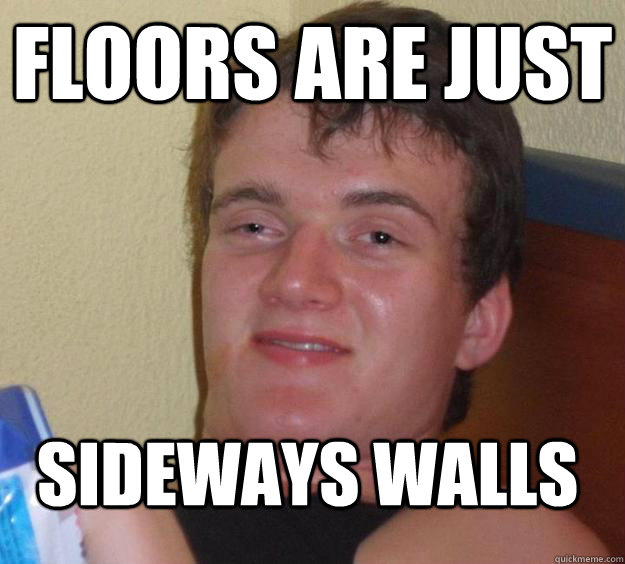 Floors are just Sideways walls  10 Guy