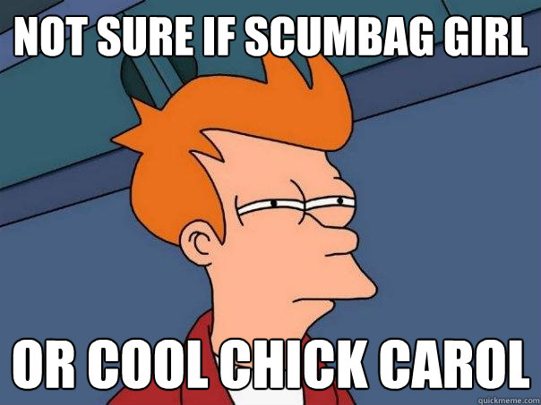 not sure if scumbag girl or cool chick carol - not sure if scumbag girl or cool chick carol  Futurama Fry