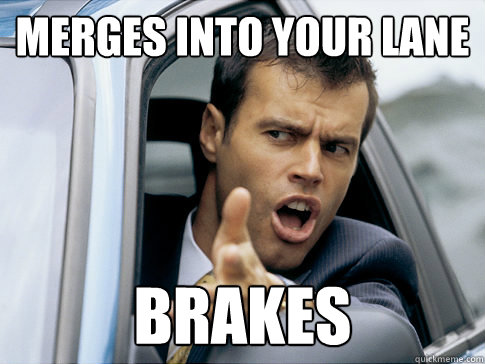 merges into your lane brakes  Asshole driver