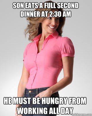 Son eats a full second dinner at 2:30 AM He must be hungry from working all day - Son eats a full second dinner at 2:30 AM He must be hungry from working all day  Oblivious Suburban Mom