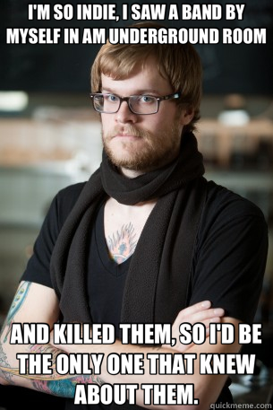 I'M SO INDIE, I SAW A BAND BY MYSELF IN AM UNDERGROUND ROOM AND KILLED THEM, SO I'D BE THE ONLY ONE THAT KNEW ABOUT THEM. - I'M SO INDIE, I SAW A BAND BY MYSELF IN AM UNDERGROUND ROOM AND KILLED THEM, SO I'D BE THE ONLY ONE THAT KNEW ABOUT THEM.  Hipster Barista