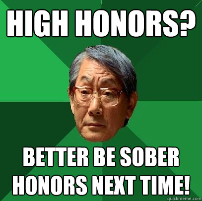 High Honors? Better be sober honors next time!  High Expectations Asian Father