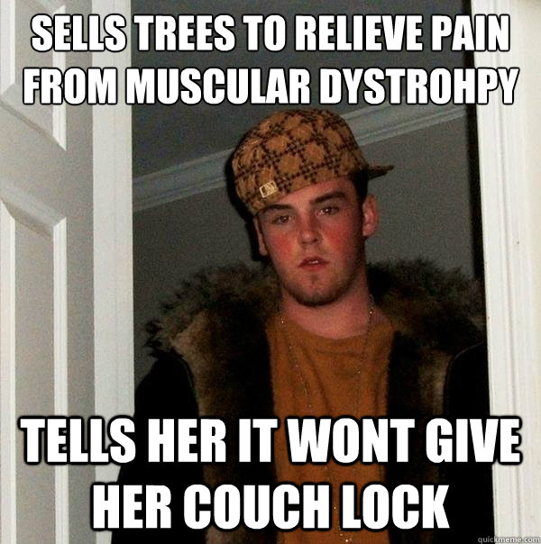 Sells trees to relieve pain from muscular dystrohpy tells her it wont give her couch lock  Scumbag Steve