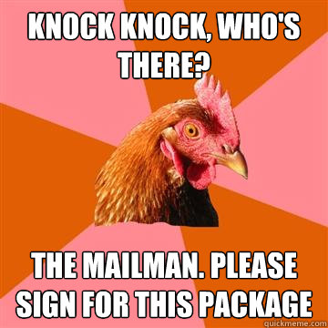 Knock knock, who's there? the mailman. please sign for this package  Anti-Joke Chicken