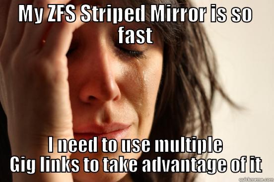 MY ZFS STRIPED MIRROR IS SO FAST I NEED TO USE MULTIPLE GIG LINKS TO TAKE ADVANTAGE OF IT First World Problems