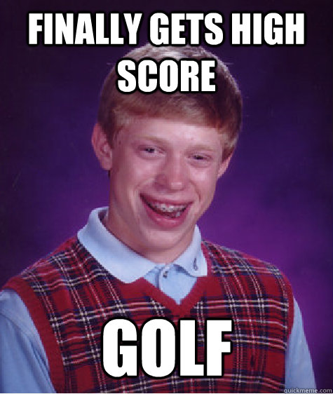 Finally gets high score golf  Bad Luck Brian