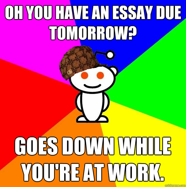 Oh you have an essay due tomorrow? Goes down while you're at work. - Oh you have an essay due tomorrow? Goes down while you're at work.  Scumbag Redditor