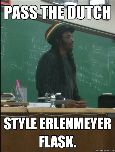 Pass the dutch style erlenmeyer flask.  Rasta Science Teacher