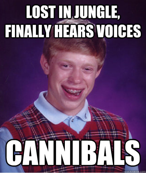 Lost in jungle, finally hears voices cannibals  Bad Luck Brian