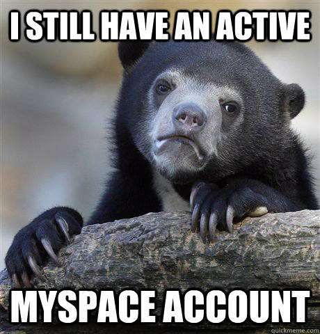 I still have an active myspace account - I still have an active myspace account  Confession Bear