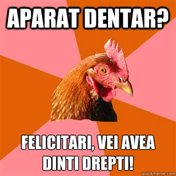 Aparat dentar? felicitari, vei avea dințti drepti! - Aparat dentar? felicitari, vei avea dințti drepti!  Anti-Joke Chicken