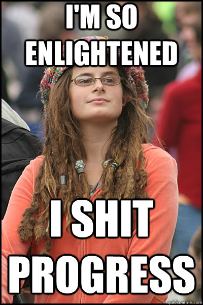 I'm so enlightened I shit progress   liberal college girl