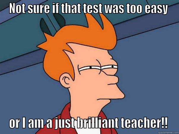 NOT SURE IF THAT TEST WAS TOO EASY OR I AM A JUST BRILLIANT TEACHER!! Futurama Fry