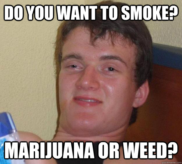 Do you want to smoke? Marijuana or weed?  10 Guy