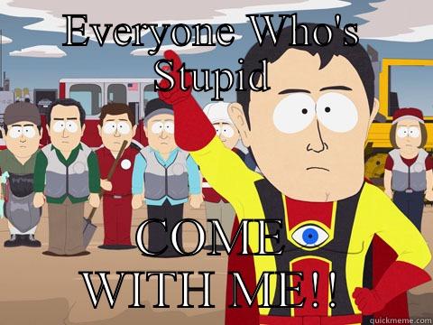 EVERYONE WHO'S STUPID COME WITH ME!! Captain Hindsight