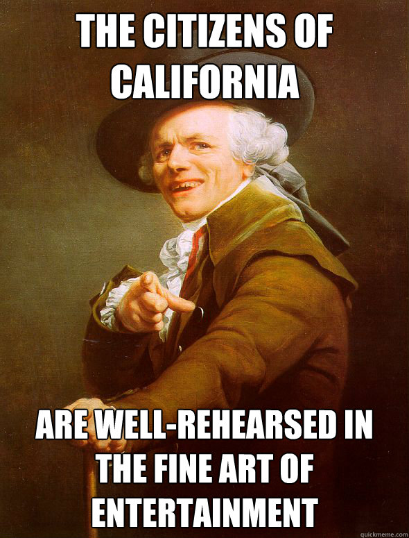 the citizens of california are well-rehearsed in the fine art of entertainment  Joseph Ducreux