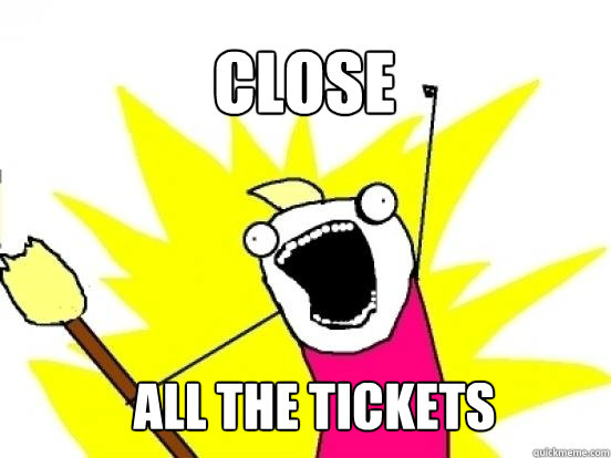 Close All The Tickets X All The Things Quickmeme 