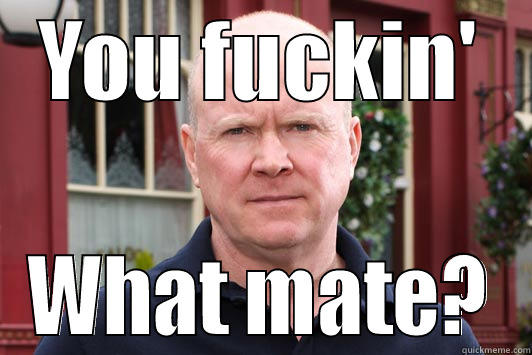 phil mitchell - YOU FUCKIN' WHAT MATE? Misc