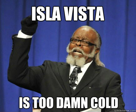 isla vista is too damn cold  Too Damn High