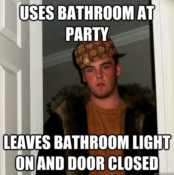 uses bathroom at party leaves bathroom light on and door closed  Scumbag Steve