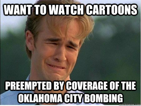 Want to watch cartoons Preempted by coverage of the Oklahoma City Bombing  1990s Problems