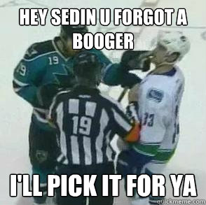 hey sedin u forgot a booger I'll pick it for ya - hey sedin u forgot a booger I'll pick it for ya  Sedins Boogers