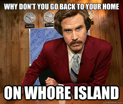 Why don't you go back to your home on Whore Island  