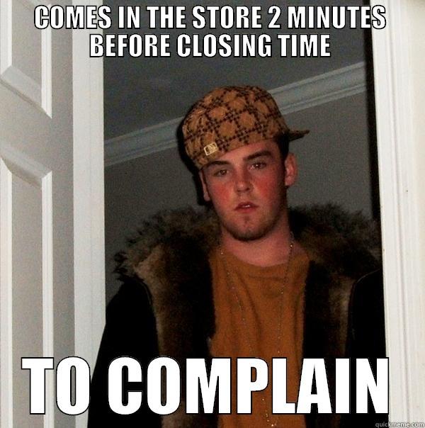 As a retail employee, I have yet to understand why people think this is okay behavior. - COMES IN THE STORE 2 MINUTES BEFORE CLOSING TIME TO COMPLAIN Scumbag Steve