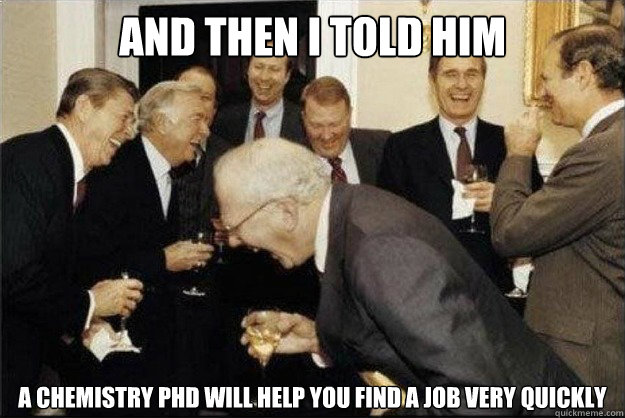 And then I told him A chemistry PhD will help you find a job very quickly  Rich Old Men