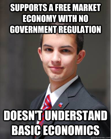 Supports a Free Market Economy with no government regulation doesn't understand basic economics  College Conservative