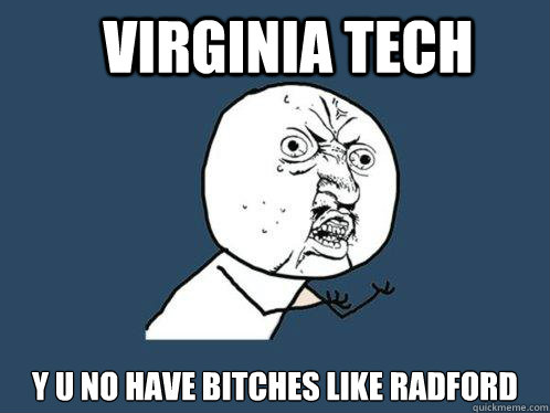 Virginia Tech Y U no have bitches like RADFORD   Y U No